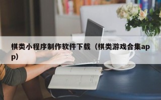 琼中棋类小程序制作软件下载（棋类游戏合集app）