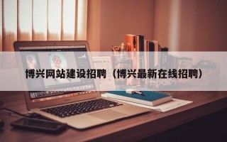 琼中博兴网站建设招聘（博兴最新在线招聘）