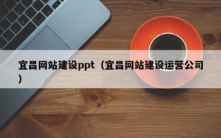 琼中宜昌网站建设ppt（宜昌网站建设运营公司）