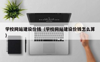 琼中学校网站建设价钱（学校网站建设价钱怎么算）