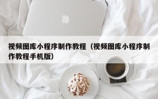 琼中视频图库小程序制作教程（视频图库小程序制作教程手机版）